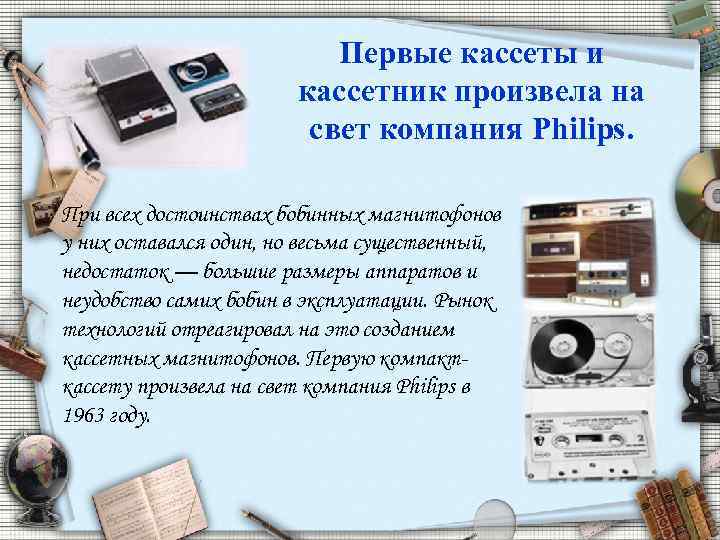 Первые кассеты и кассетник произвела на свет компания Philips. При всех достоинствах бобинных магнитофонов