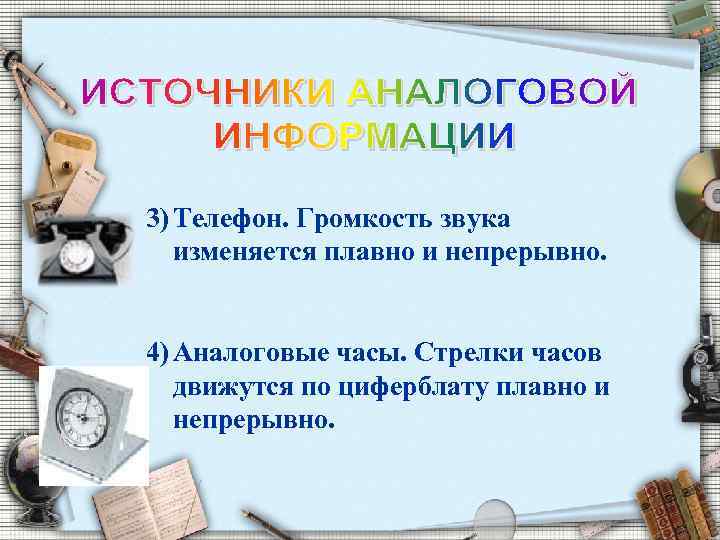 3) Телефон. Громкость звука изменяется плавно и непрерывно. 4) Аналоговые часы. Стрелки часов движутся
