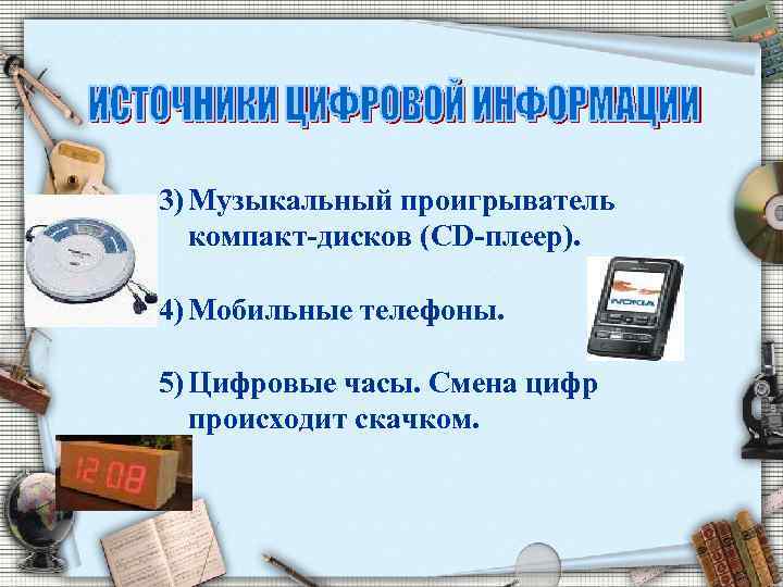 3) Музыкальный проигрыватель компакт-дисков (CD-плеер). 4) Мобильные телефоны. 5) Цифровые часы. Смена цифр происходит