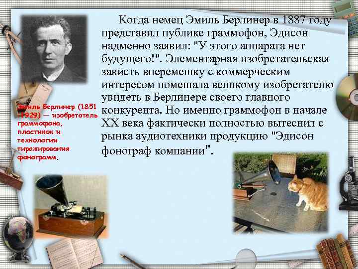 Эмиль Берлинер (1851 – 1929) — изобретатель граммофона, пластинок и технологии тиражирования фонограмм. Когда