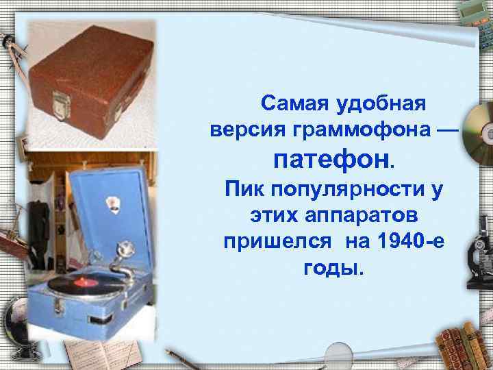 Самая удобная версия граммофона — патефон. Пик популярности у этих аппаратов пришелся на 1940