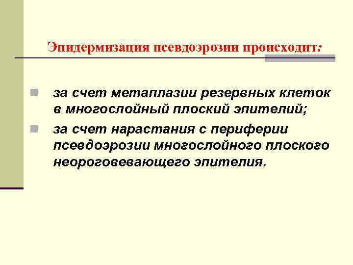 Эпидермизация псевдоэрозии происходит: n n за счет метаплазии резервных клеток в многослойный плоский эпителий;