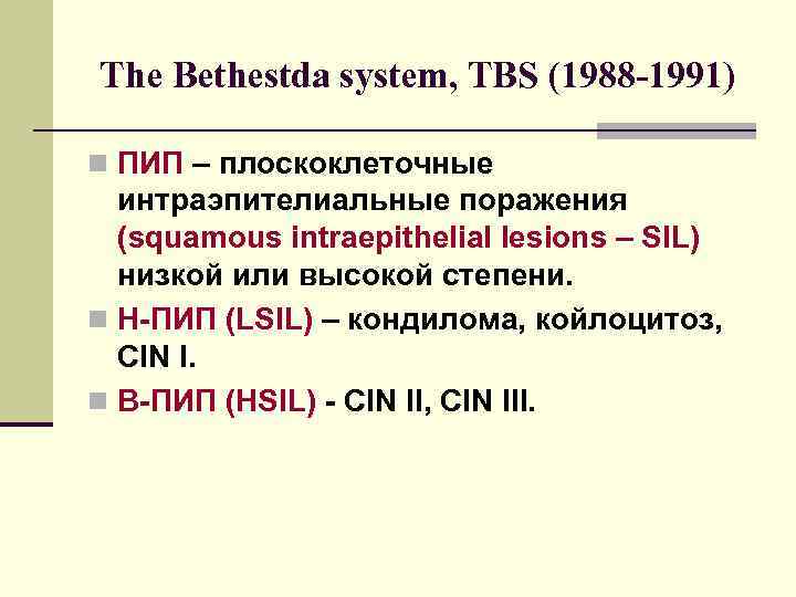 The Bethestda system, TBS (1988 -1991) n ПИП – плоскоклеточные интраэпителиальные поражения (squamous intraepithelial