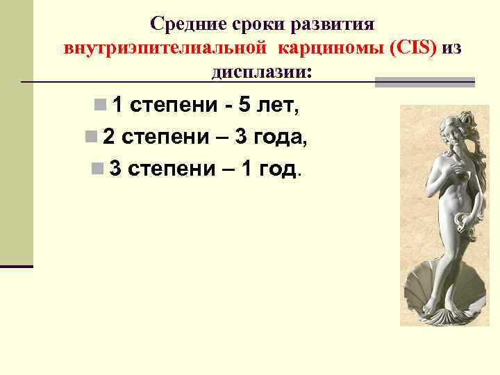 Средние сроки развития внутриэпителиальной карциномы (CIS) из дисплазии: n 1 степени - 5 лет,