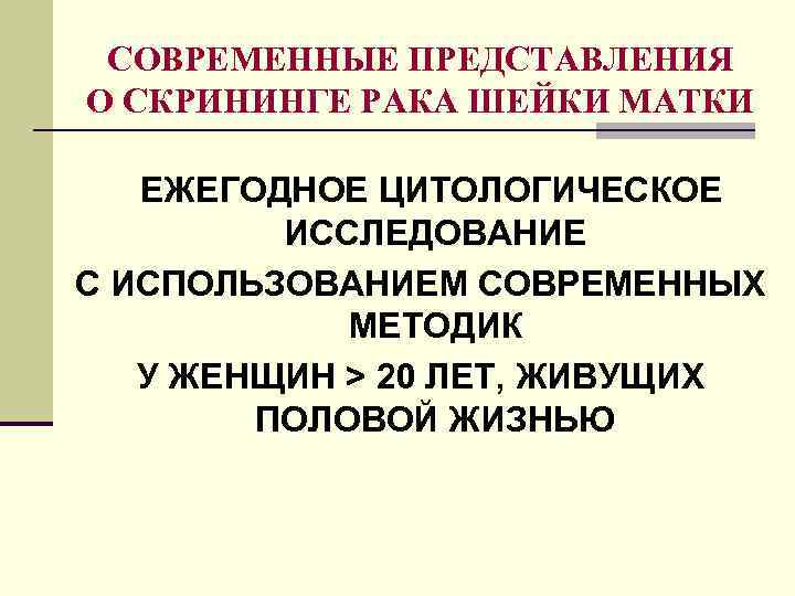 СОВРЕМЕННЫЕ ПРЕДСТАВЛЕНИЯ О СКРИНИНГЕ РАКА ШЕЙКИ МАТКИ ЕЖЕГОДНОЕ ЦИТОЛОГИЧЕСКОЕ ИССЛЕДОВАНИЕ С ИСПОЛЬЗОВАНИЕМ СОВРЕМЕННЫХ МЕТОДИК