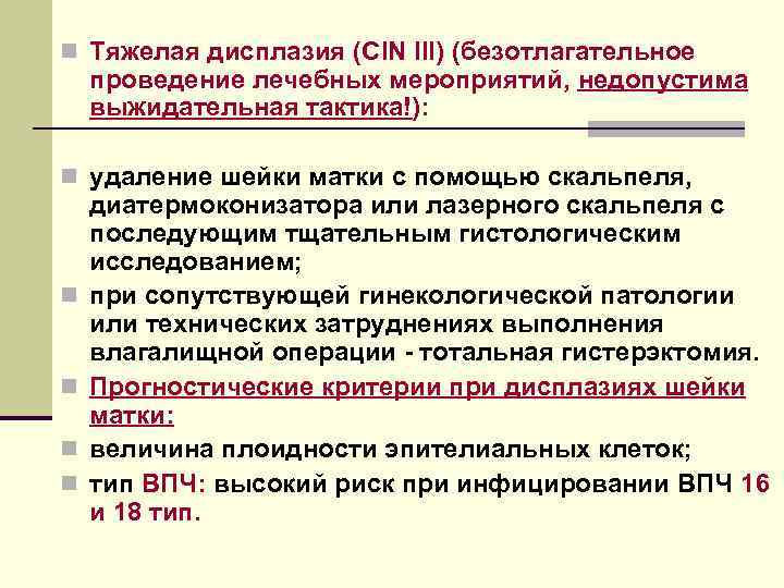 n Тяжелая дисплазия (CIN III) (безотлагательное проведение лечебных мероприятий, недопустима выжидательная тактика!): n удаление