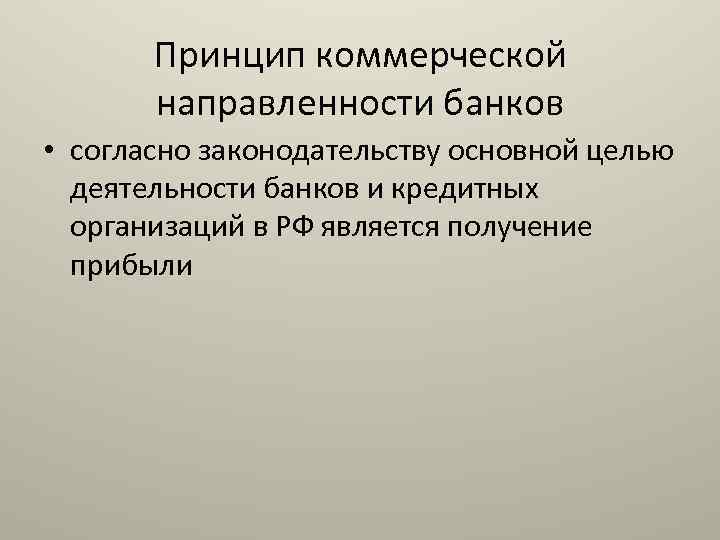Принцип коммерческой направленности банков • согласно законодательству основной целью деятельности банков и кредитных организаций