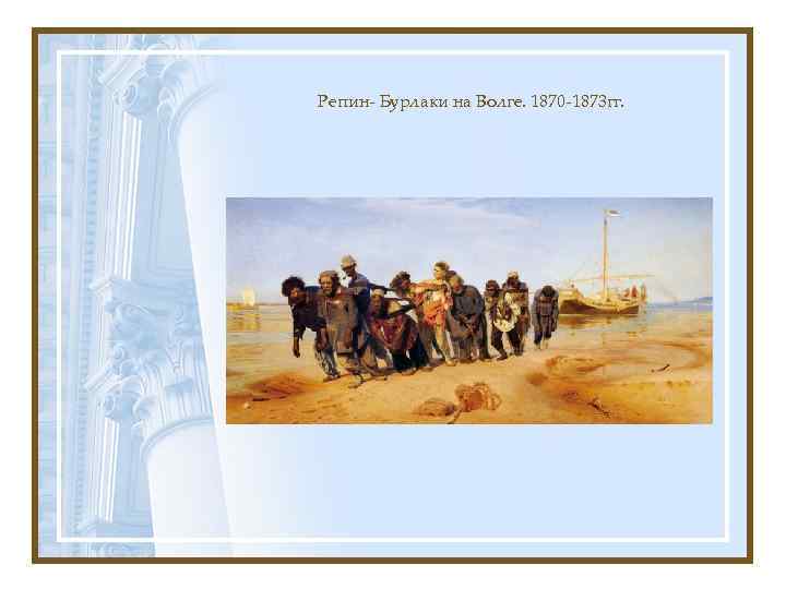Репин- Бурлаки на Волге. 1870 -1873 гг. 