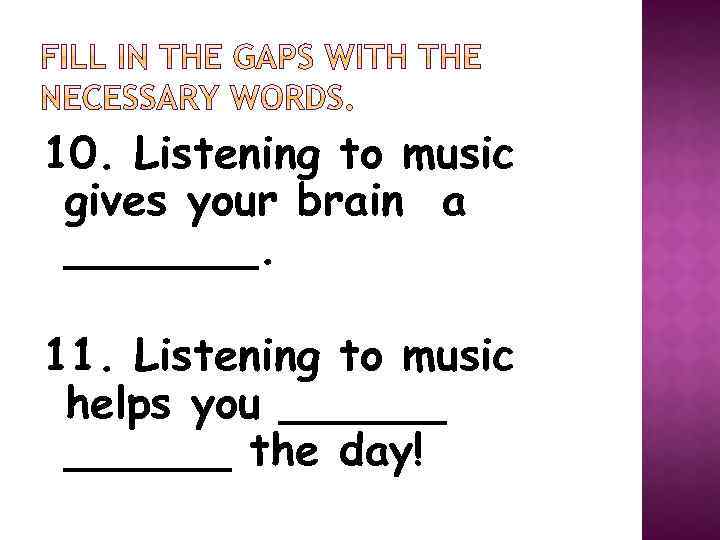 10. Listening to music gives your brain a _______. 11. Listening to music helps