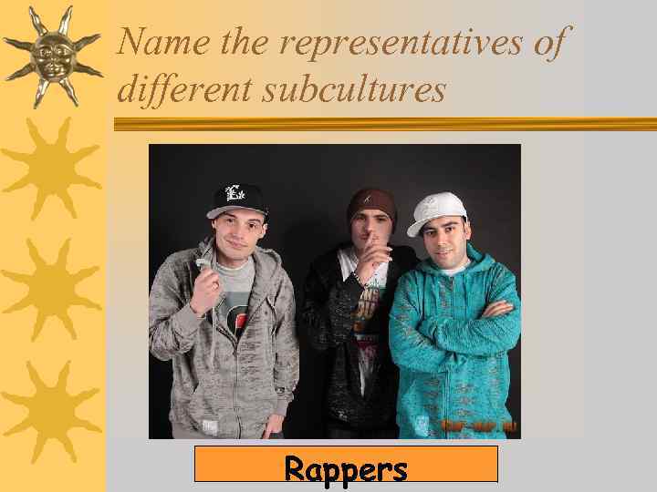 Name the representatives of different subcultures Rappers 