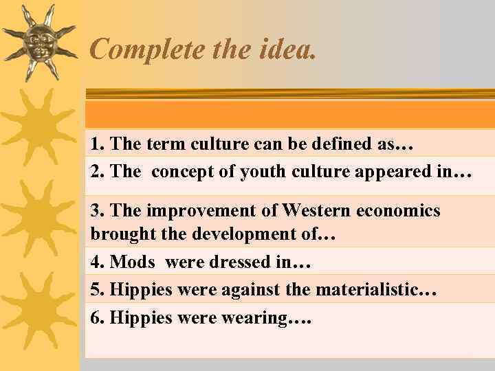 Complete the idea. 1. The term culture can be defined as… 2. The concept