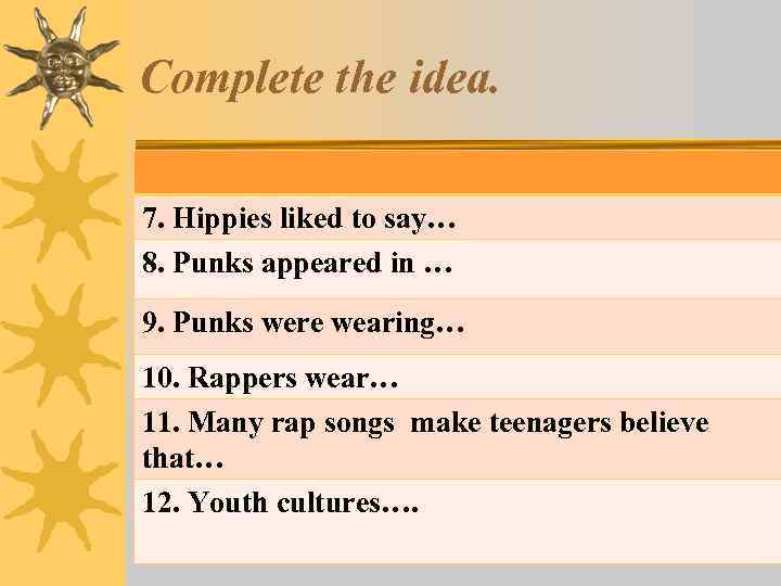 Complete the idea. 7. Hippies liked to say… 8. Punks appeared in … 9.