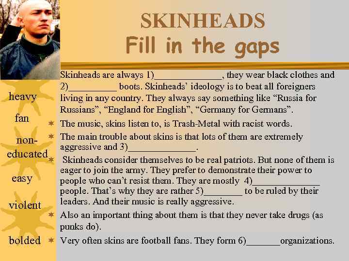 SKINHEADS Fill in the gaps ¬ Skinheads are always 1)_______, they wear black clothes