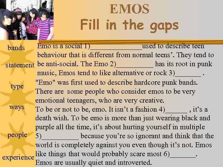 EMOS Fill in the gaps Emo is a social 1)_______used to describe teen behaviour