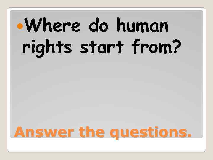  Where do human rights start from? Answer the questions. 