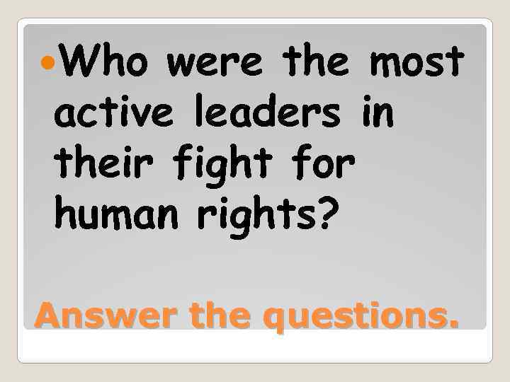  Who were the most active leaders in their fight for human rights? Answer