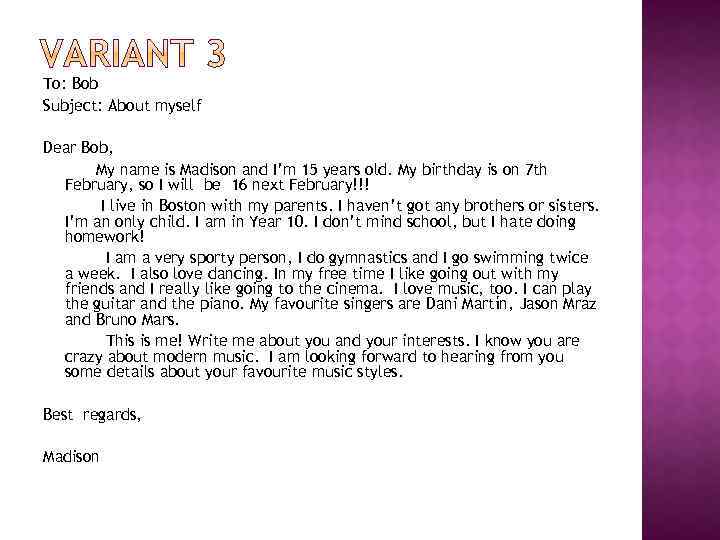 To: Bob Subject: About myself Dear Bob, My name is Madison and I’m 15