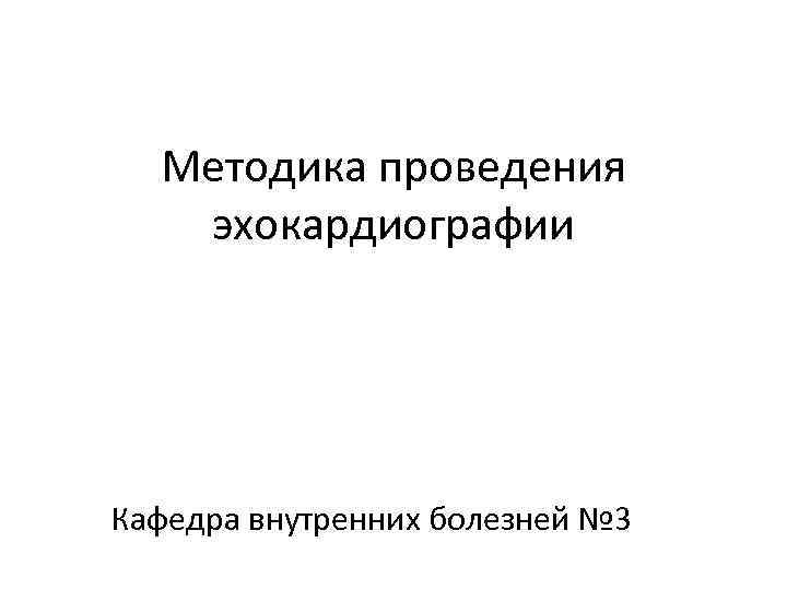 Методика проведения эхокардиографии Кафедра внутренних болезней № 3 