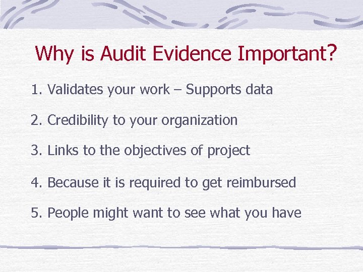 Why is Audit Evidence Important? 1. Validates your work – Supports data 2. Credibility