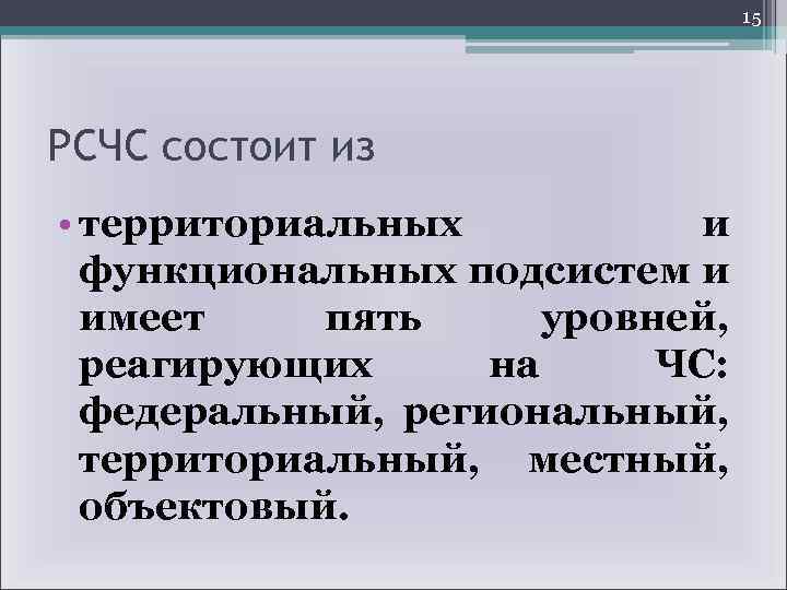 15 РСЧС состоит из • территориальных и функциональных подсистем и имеет пять уровней, реагирующих