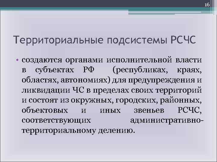 16 Территориальные подсистемы РСЧС • создаются органами исполнительной власти в субъектах РФ (республиках, краях,