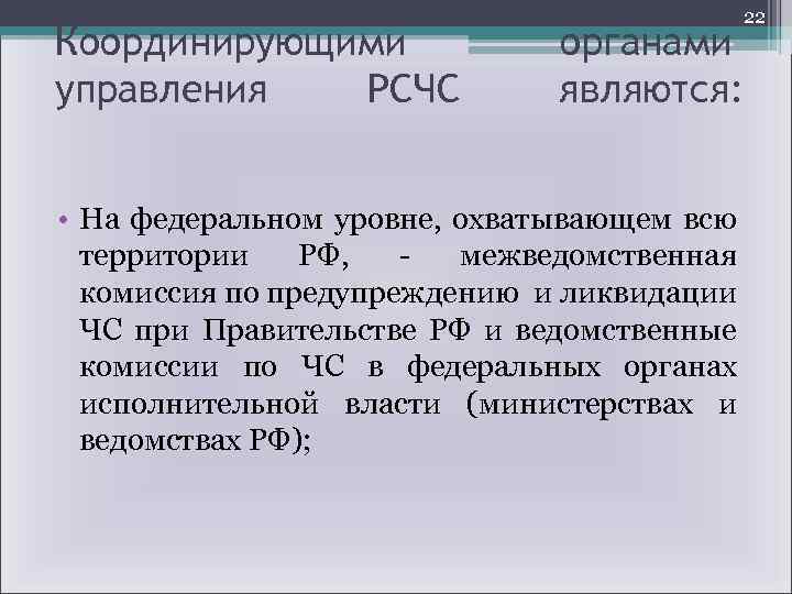 Координирующими управления РСЧС 22 органами являются: • На федеральном уровне, охватывающем всю территории РФ,