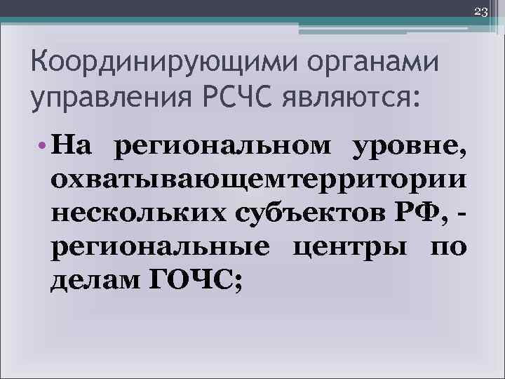 23 Координирующими органами управления РСЧС являются: • На региональном уровне, охватывающем территории нескольких субъектов