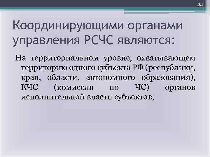 24 Координирующими органами управления РСЧС являются: На территориальном уровне, охватывающем территорию одного субъекта РФ