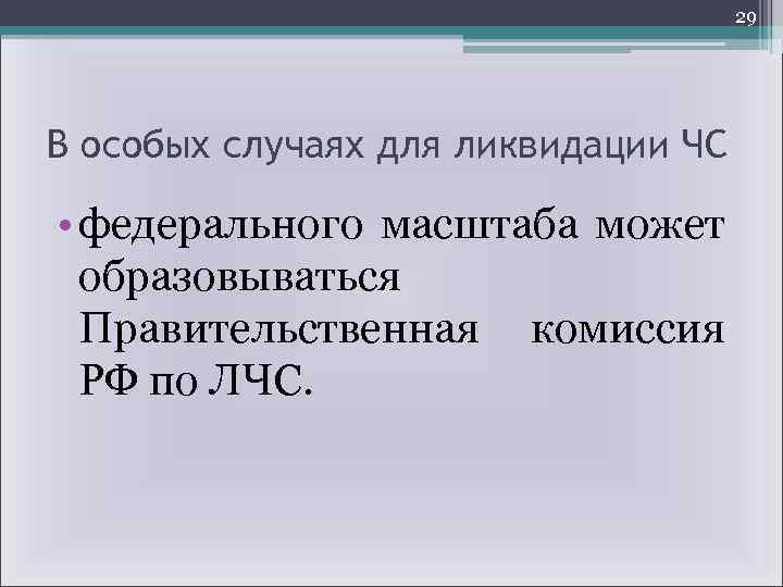 29 В особых случаях для ликвидации ЧС • федерального масштаба может образовываться Правительственная комиссия