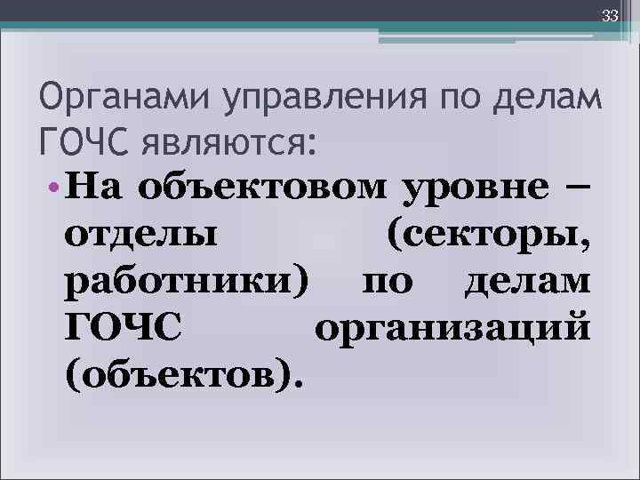 33 Органами управления по делам ГОЧС являются: • На объектовом уровне – отделы (секторы,