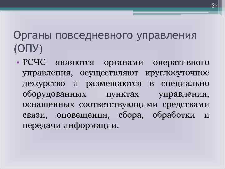 37 Органы повседневного управления (ОПУ) • РСЧС являются органами оперативного управления, осуществляют круглосуточное дежурство