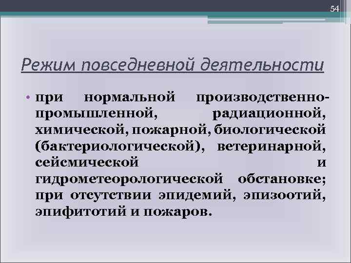 54 Режим повседневной деятельности • при нормальной производственнопромышленной, радиационной, химической, пожарной, биологической (бактериологической), ветеринарной,