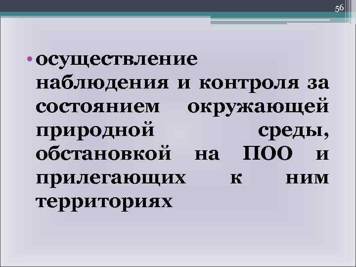 56 • осуществление наблюдения и контроля за состоянием окружающей природной среды, обстановкой на ПОО