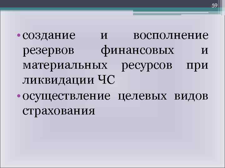 59 • создание и восполнение резервов финансовых и материальных ресурсов при ликвидации ЧС •