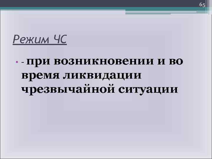 65 Режим ЧС • - при возникновении и во время ликвидации чрезвычайной ситуации 