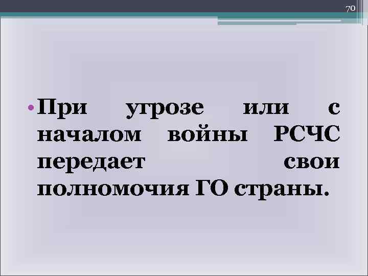 70 • При угрозе или с началом войны РСЧС передает свои полномочия ГО страны.