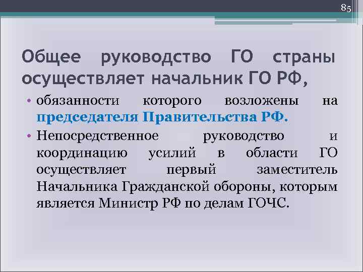 85 Общее руководство ГО страны осуществляет начальник ГО РФ, • обязанности которого возложены на