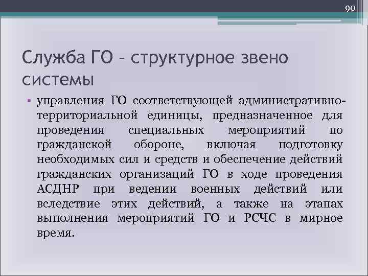 90 Служба ГО – структурное звено системы • управления ГО соответствующей административнотерриториальной единицы, предназначенное