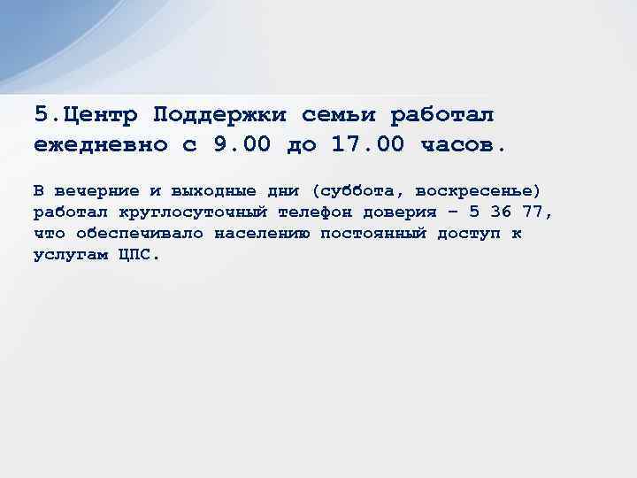 5. Центр Поддержки семьи работал ежедневно с 9. 00 до 17. 00 часов. В