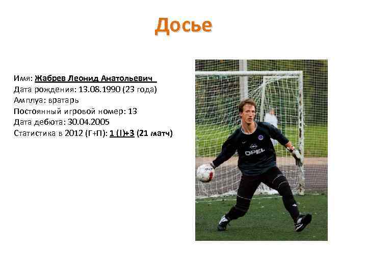 Досье Имя: Жабрев Леонид Анатольевич Дата рождения: 13. 08. 1990 (23 года) Амплуа: вратарь
