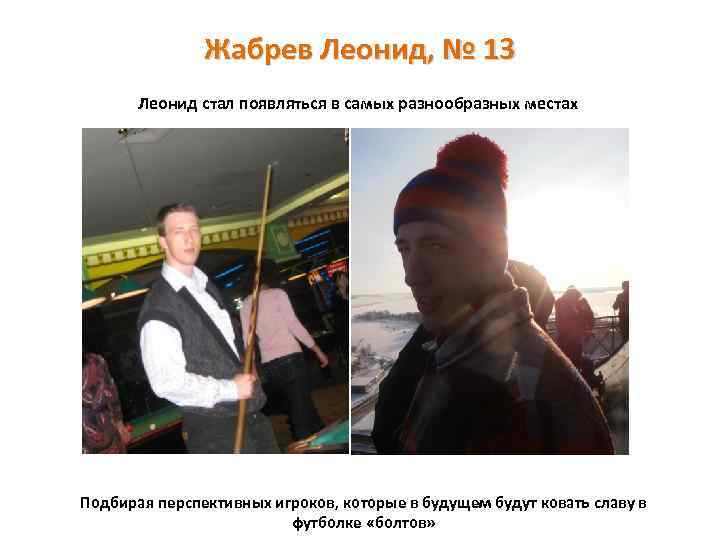 Жабрев Леонид, № 13 Леонид стал появляться в самых разнообразных местах Подбирая перспективных игроков,