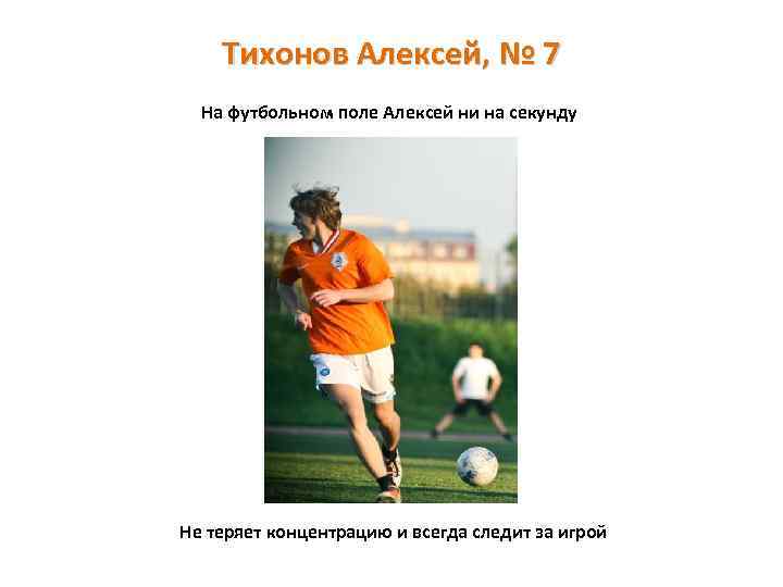 Тихонов Алексей, № 7 На футбольном поле Алексей ни на секунду Не теряет концентрацию