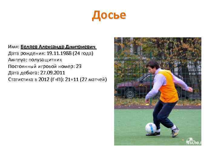 Досье Имя: Беляев Александр Дмитриевич Дата рождения: 19. 11. 1988 (24 года) Амплуа: полузащитник