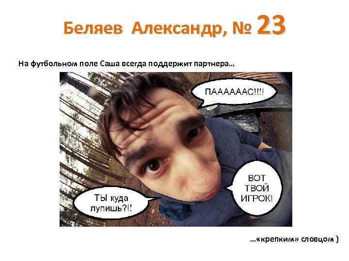 Беляев Александр, № 23 На футбольном поле Саша всегда поддержит партнера… … «крепким» словцом