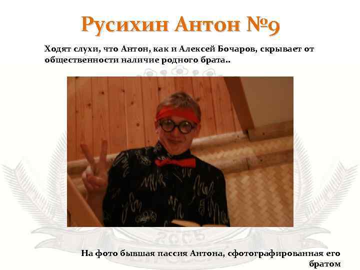 Русихин Антон № 9 Ходят слухи, что Антон, как и Алексей Бочаров, скрывает от