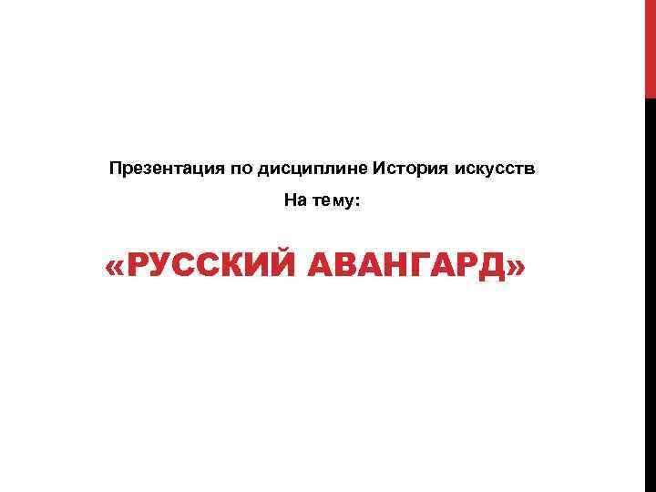 Презентация по дисциплине История искусств На тему: «РУССКИЙ АВАНГАРД» 