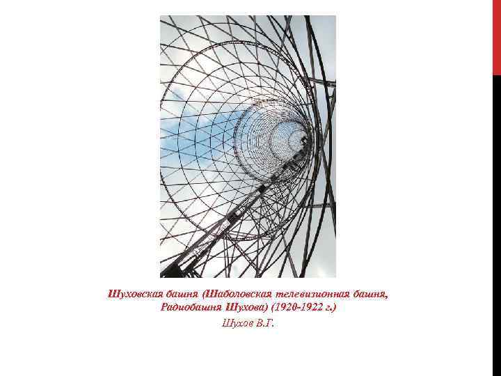 Шуховская башня (Шаболовская телевизионная башня, Радиобашня Шухова) (1920 -1922 г. ) Шухов В. Г.