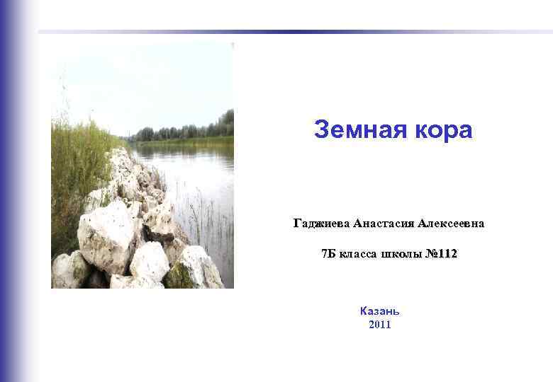  Земная кора Гаджиева Анастасия Алексеевна 7 Б класса школы № 112 Казань 2011