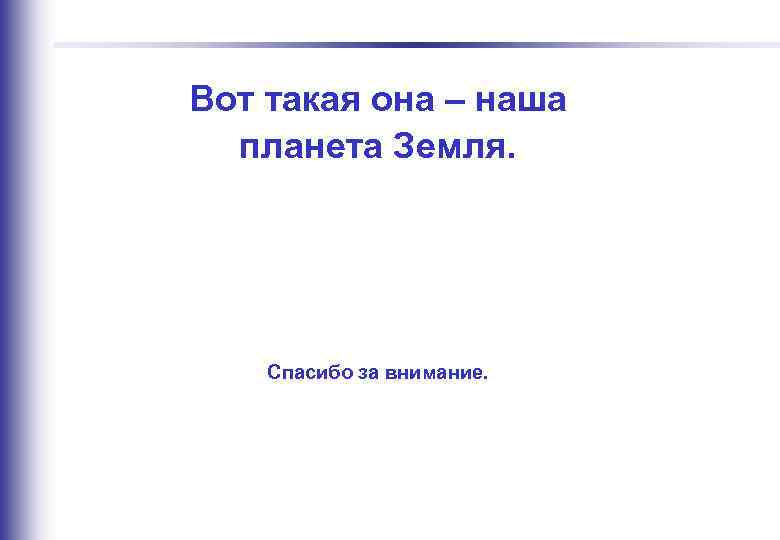  Вот такая она – наша планета Земля. Спасибо за внимание. Строго конфиденциально 