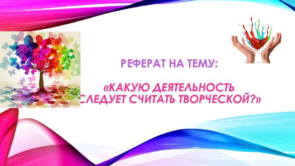 РЕФЕРАТ НА ТЕМУ: «КАКУЮ ДЕЯТЕЛЬНОСТЬ СЛЕДУЕТ СЧИТАТЬ ТВОРЧЕСКОЙ? » 